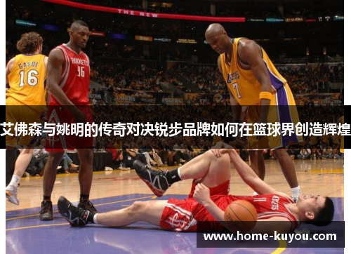 艾佛森与姚明的传奇对决锐步品牌如何在篮球界创造辉煌