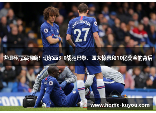 世俱杯冠军揭晓！切尔西3-0战胜巴黎，四大惊喜和10亿奖金的背后