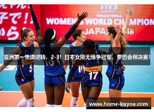 亚洲第一惨遭逆转，2-3！日本女排无缘争冠军，意巴会师决赛！