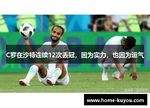 C罗在沙特连续12次丢冠，因为实力，也因为运气
